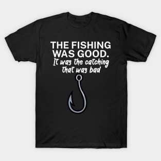 The fishing was good It was the catching that T-Shirt